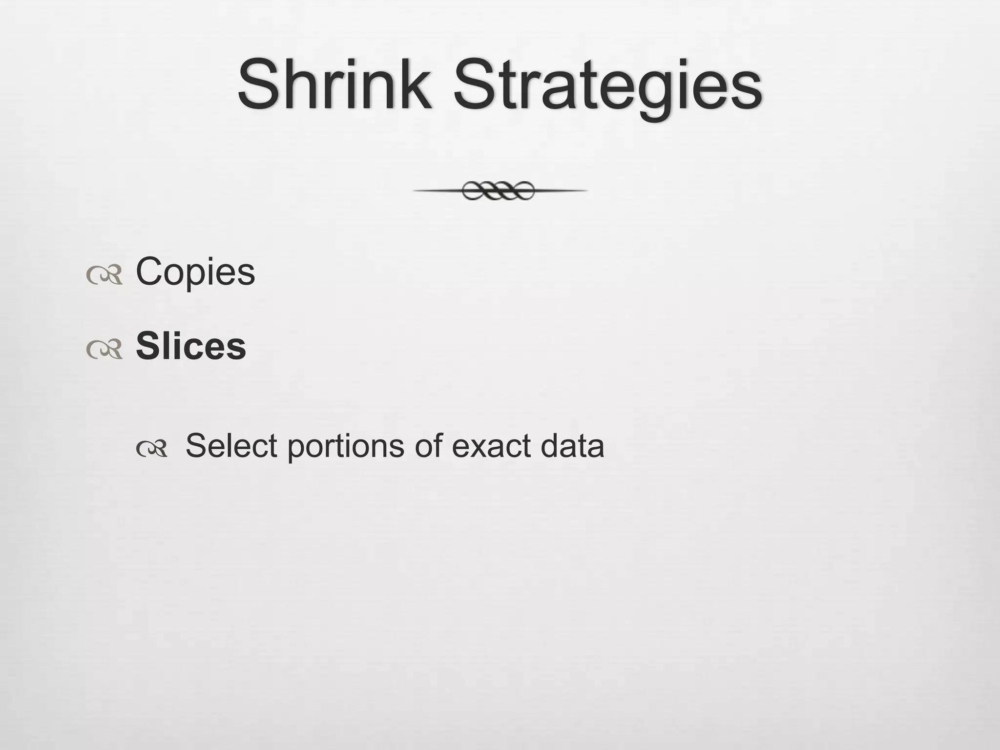 Shrink StrategiesCopiesSlicesSelect portions of exact data
