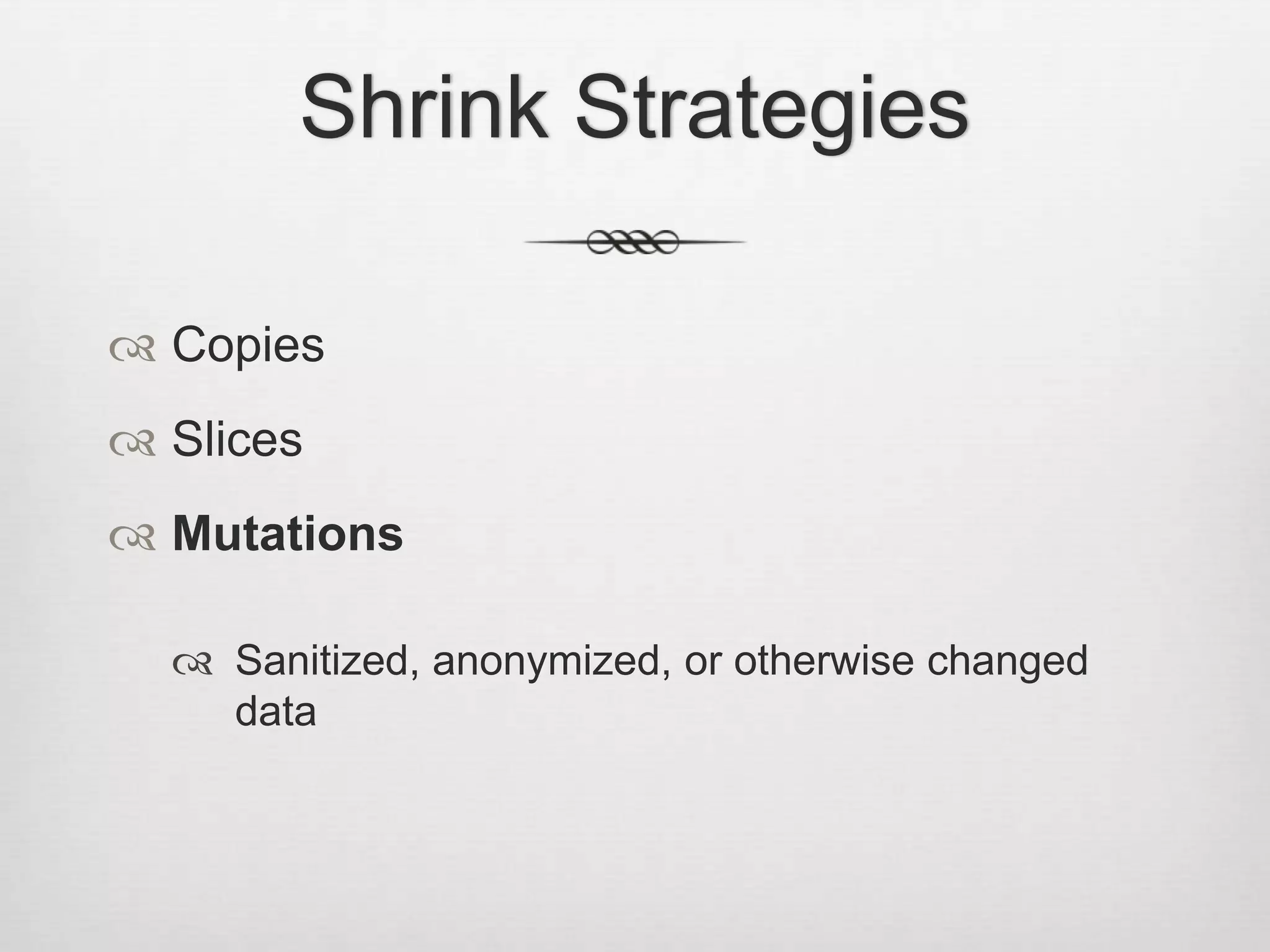 Shrink StrategiesCopiesSlicesMutationsSanitized, anonymized, or otherwise changed data