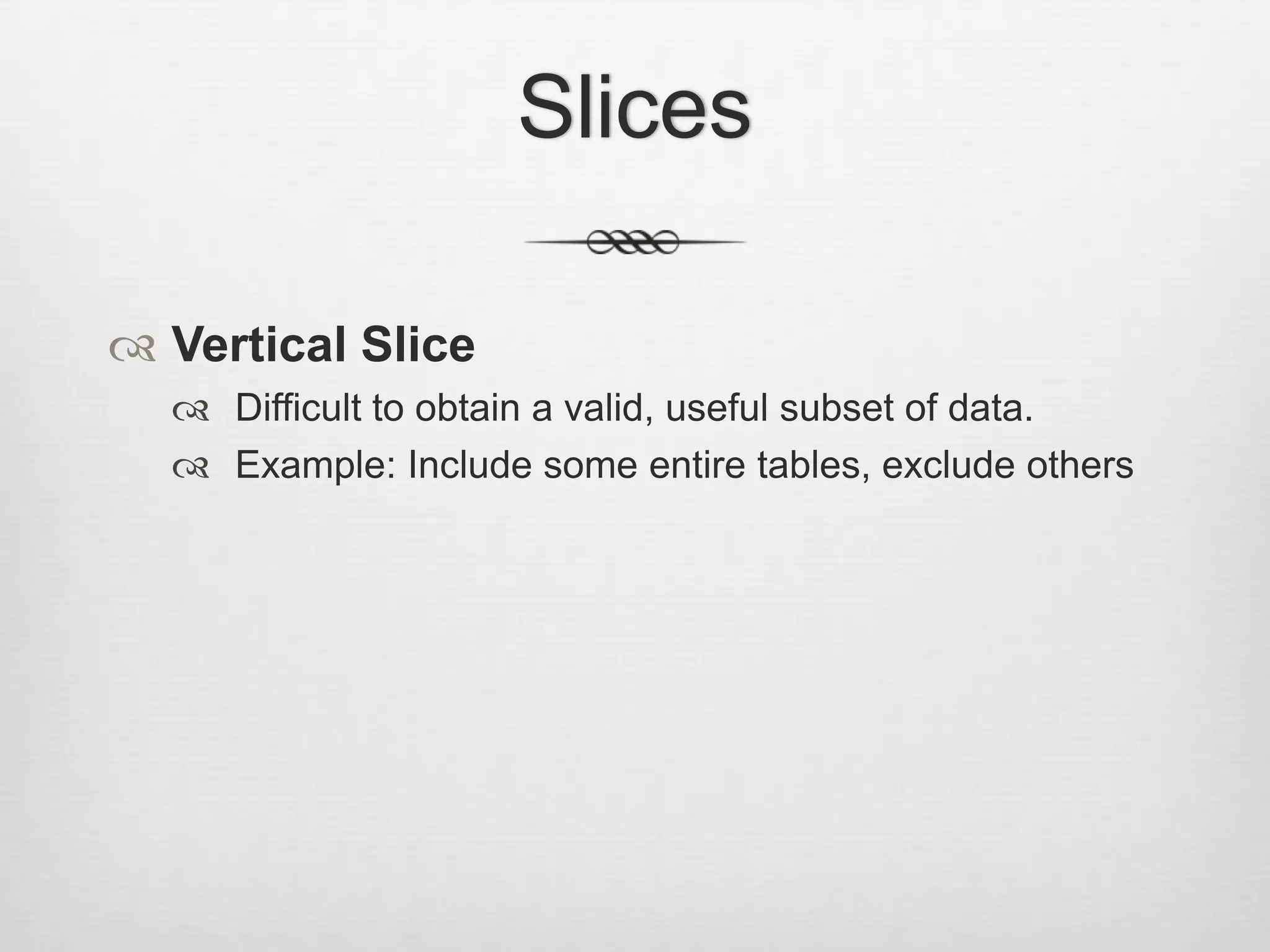 SlicesVertical SliceDifficult to obtain a valid, useful subset of data.Example: Include some entire tables, exclude others