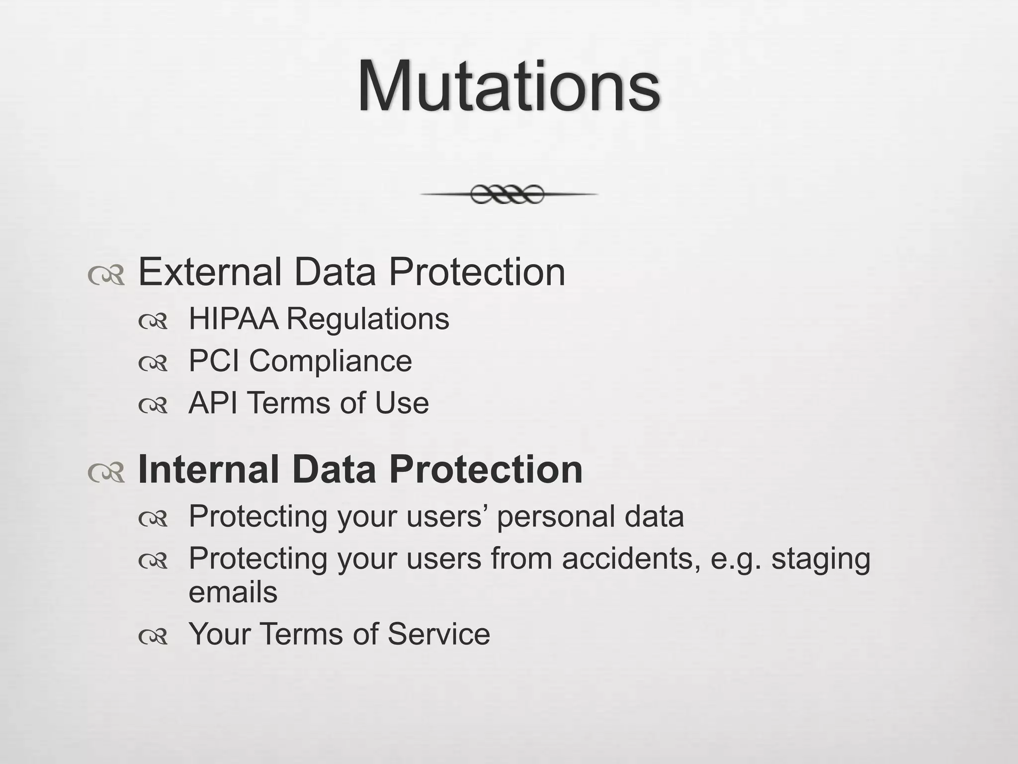 MutationsExternal Data ProtectionHIPAA RegulationsPCI ComplianceAPI Terms of UseInternal Data ProtectionProtecting your users’ personal dataProtecting your users from accidents, e.g. staging emailsYour Terms of Service