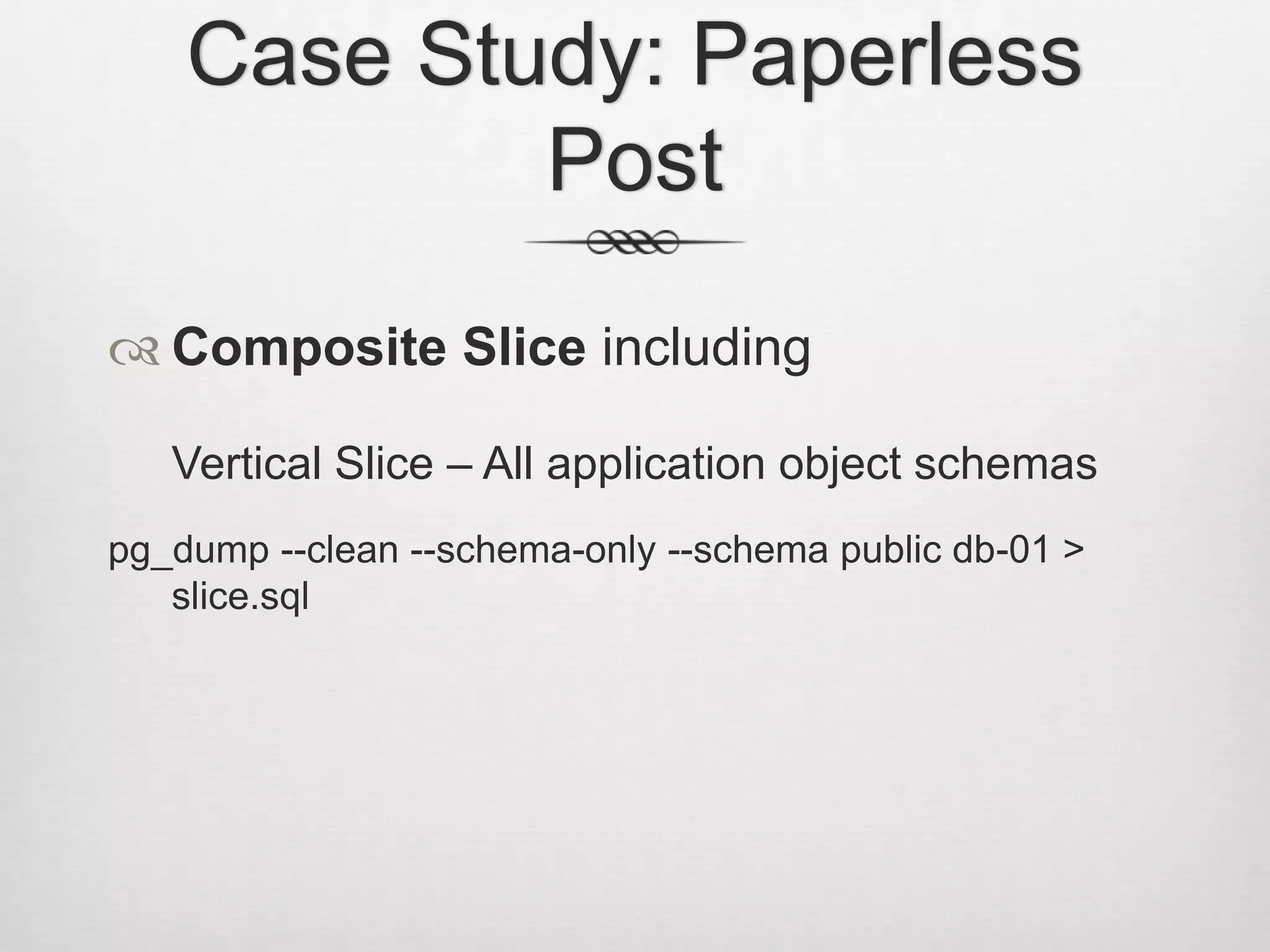 Case Study: Paperless PostComposite Slice includingVertical Slice – All application object schemaspg_dump --clean --schema-only --schema public db-01 > slice.sql