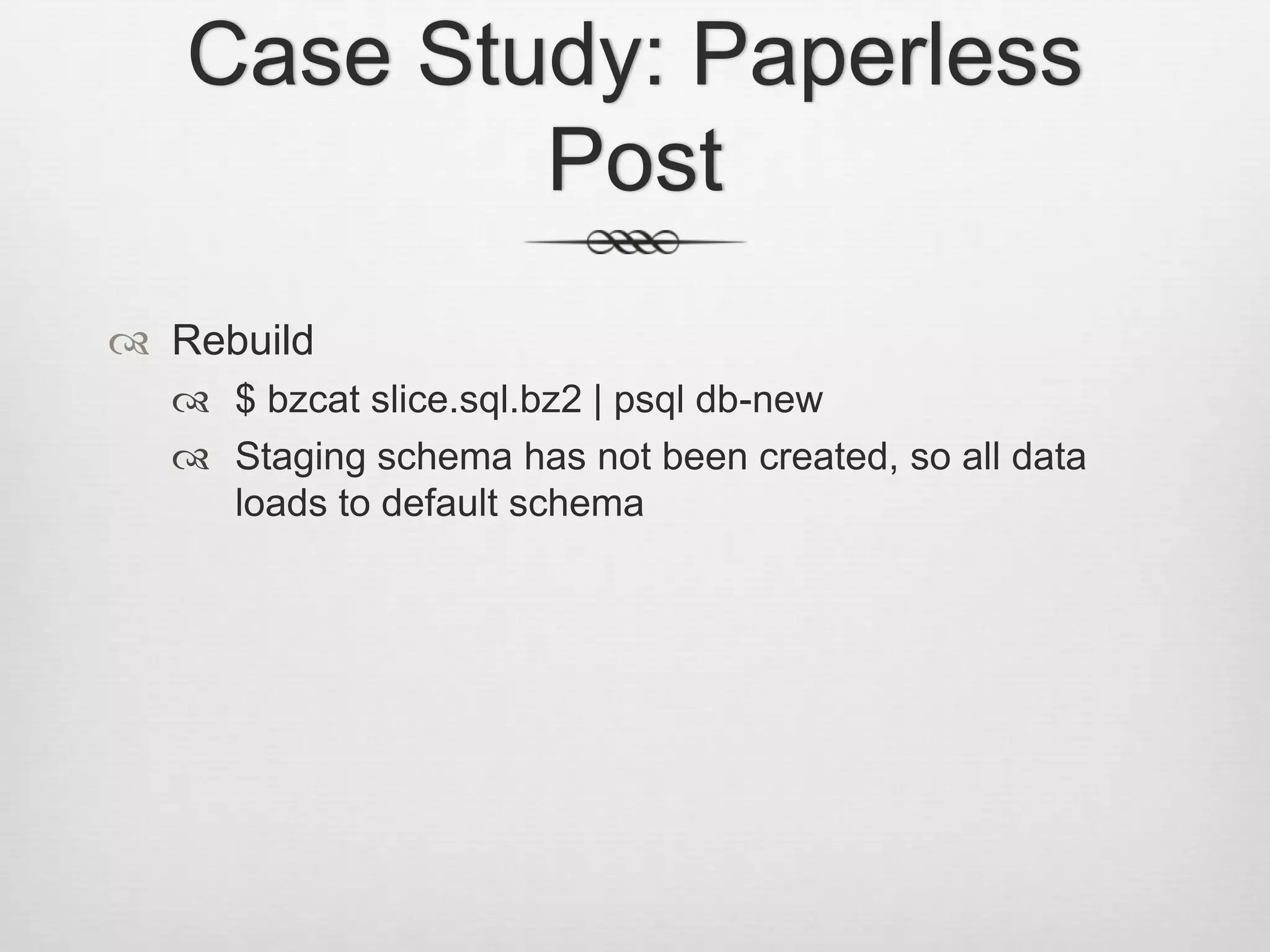 Case Study: Paperless PostRebuild$ bzcat slice.sql.bz2 | psql db-newStaging schema has not been created, so all data loads to default schema
