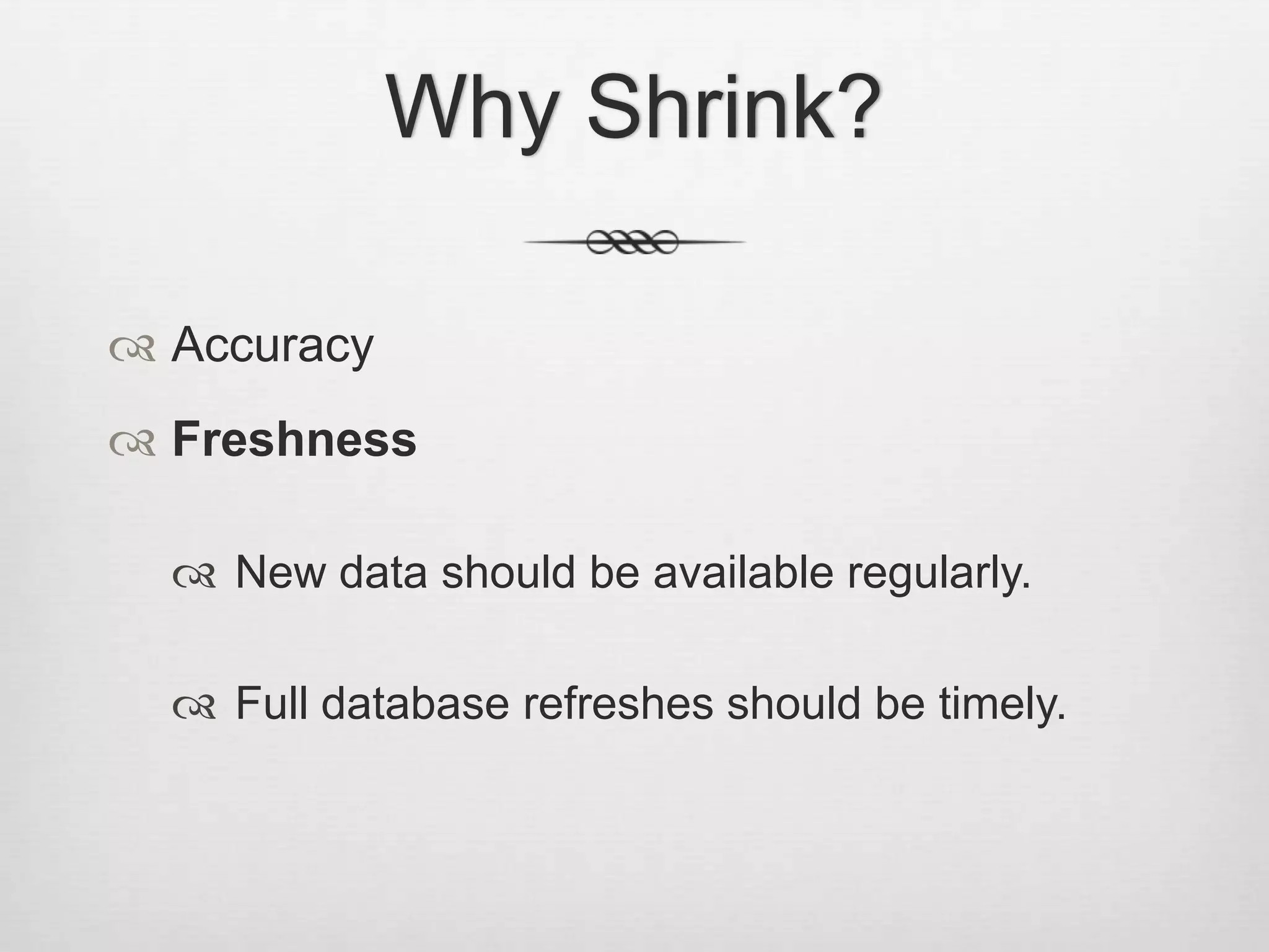 Why Shrink?AccuracyFreshnessNew data should be available regularly.Full database refreshes should be timely.
