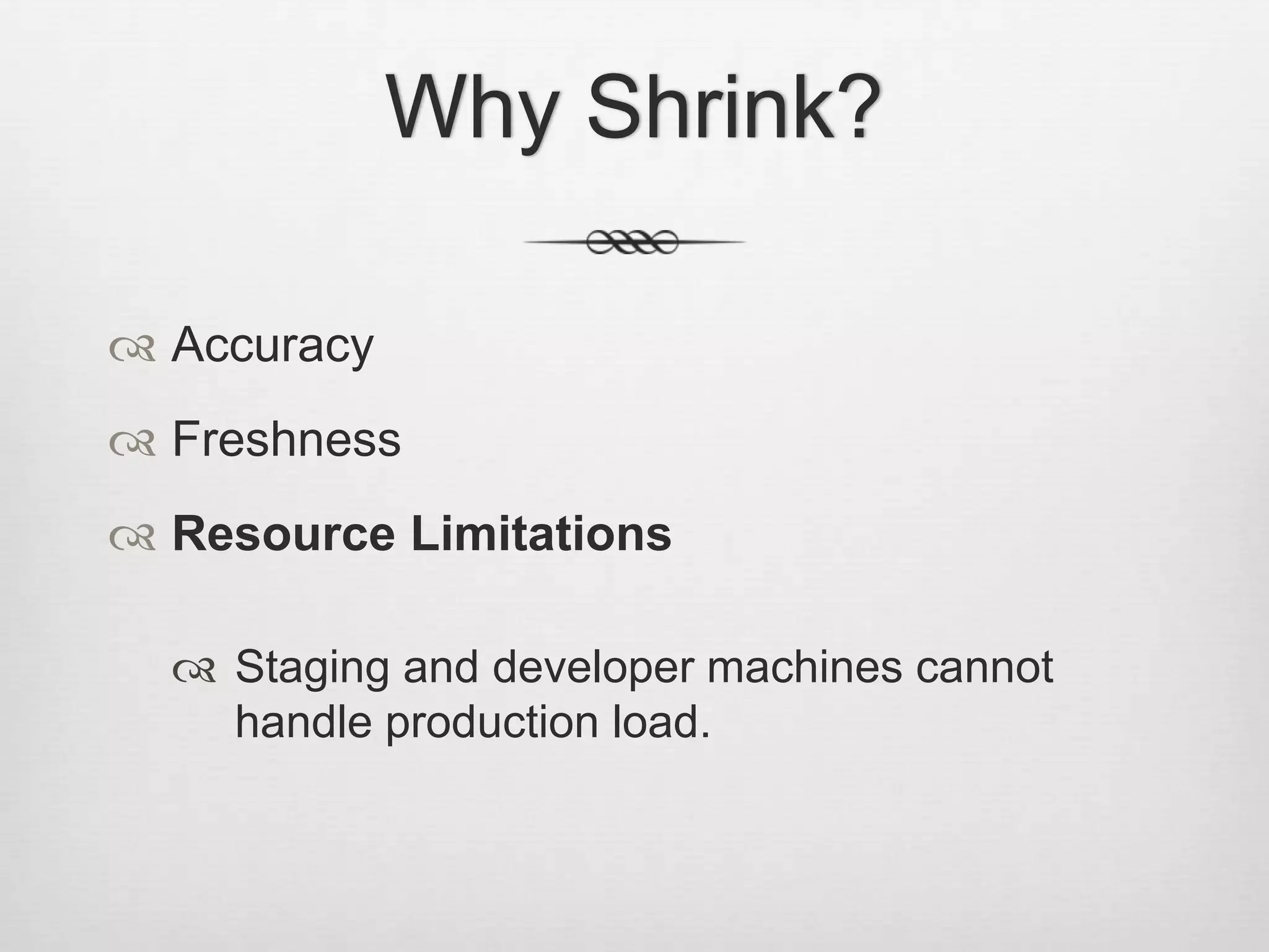 Why Shrink?AccuracyFreshnessResource LimitationsStaging and developer machines cannot handle production load.