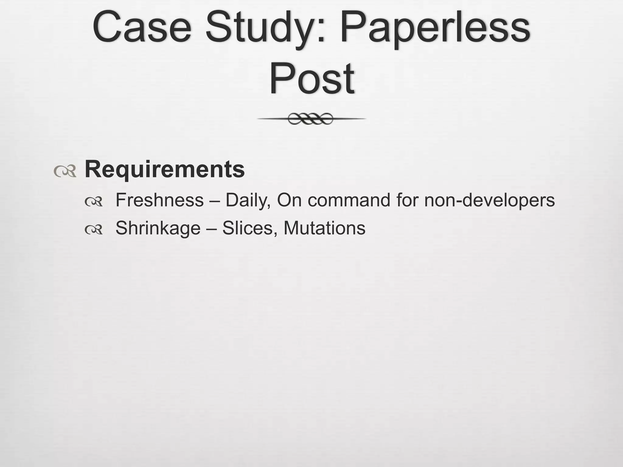 Case Study: Paperless PostRequirementsFreshness – Daily, On command for non-developersShrinkage – Slices, Mutations
