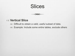 SlicesVertical SliceDifficult to obtain a valid, useful subset of data.Example: Include some entire tables, exclude others