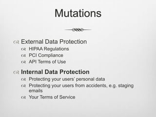 MutationsExternal Data ProtectionHIPAA RegulationsPCI ComplianceAPI Terms of UseInternal Data ProtectionProtecting your users’ personal dataProtecting your users from accidents, e.g. staging emailsYour Terms of Service