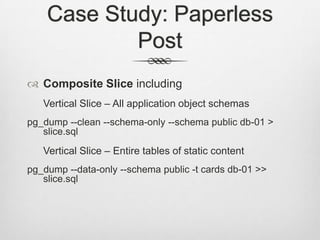 Case Study: Paperless PostComposite Slice includingVertical Slice – All application object schemaspg_dump --clean --schema-only --schema public db-01 > slice.sqlVertical Slice – Entire tables of static contentpg_dump --data-only --schema public -t cards db-01 >> slice.sql