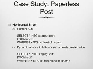 Case Study: Paperless PostHorizontal SliceCustom SQLSELECT * INTO staging.usersFROM usersWHERE EXISTS (subset of users);Dynamic relative to full data set or newly created sliceSELECT * INTO staging.stuffFROM stuffWHERE EXISTS (stuff per staging.users);