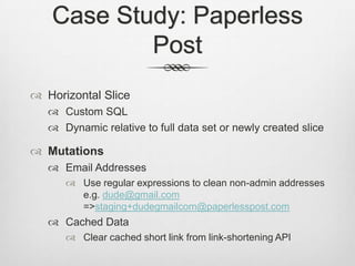 Case Study: Paperless PostHorizontal SliceCustom SQLDynamic relative to full data set or newly created sliceMutationsEmail AddressesUse regular expressions to clean non-admin addressese.g. dude@gmail.com => staging+dudegmailcom@paperlesspost.comCached DataClear cached short link from link-shortening API