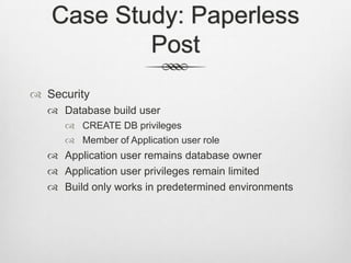 Case Study: Paperless PostSecurity					Database build userCREATE DB privilegesMember of Application user roleApplication user remains database ownerApplication user privileges remain limitedBuild only works in predetermined environments