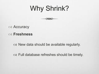 Why Shrink?AccuracyFreshnessNew data should be available regularly.Full database refreshes should be timely.
