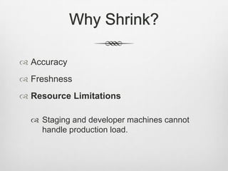 Why Shrink?AccuracyFreshnessResource LimitationsStaging and developer machines cannot handle production load.