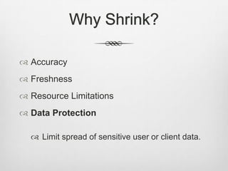 Why Shrink?AccuracyFreshnessResource LimitationsData ProtectionLimit spread of sensitive user or client data. 