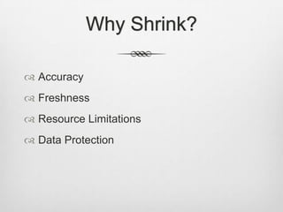 Why Shrink?AccuracyFreshnessResource LimitationsData Protection