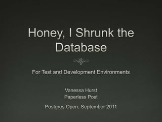 Honey, I Shrunk the Database For Test and Development Environments Vanessa Hurst Paperless Post Postgres Open, September 2011 