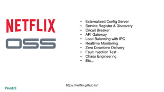 • Externalized Config Server
• Service Register & Discovery
• Circuit Breaker
• API Gateway
• Load Balancing with IPC
• Realtime Monitoring
• Zero Downtime Delivery
• Fault Injection Test
• Chaos Engineering
• Etc…
https://netflix.github.io/
 