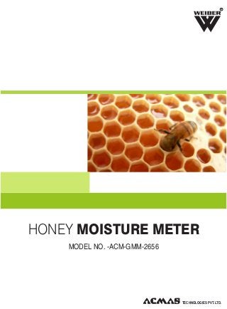 R

HONEY MOISTURE METER
MODEL NO. -ACM-GMM-2656

TECHNOLOGIES PVT. LTD.

 