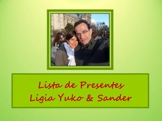 Lista de Presentes
Ligia Yuko & Sander
 