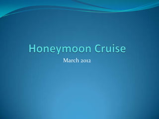 Honeymoon Cruise,[object Object],March 2012,[object Object]