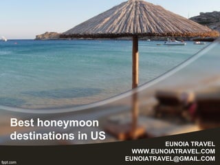 Best honeymoon
destinations in US
EUNOIA TRAVEL
WWW.EUNOIATRAVEL.COM
EUNOIATRAVEL@GMAIL.COM
 