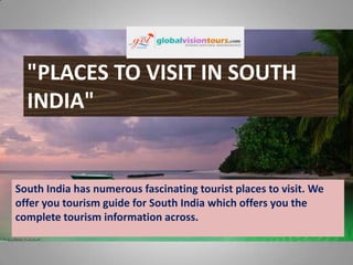 "PLACES TO VISIT IN SOUTH
INDIA"

South India has numerous fascinating tourist places to visit. We
offer you tourism guide for South India which offers you the
complete tourism information across.

 