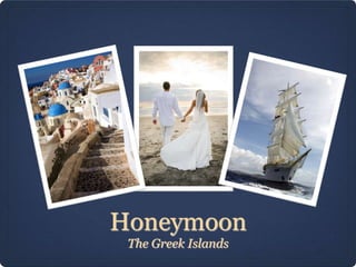 Honeymoon
 The Greek Islands
 