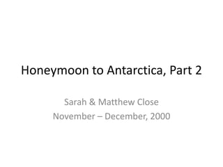 Honeymoon to Antarctica, Part 2
Sarah & Matthew Close
November – December, 2000
 
