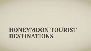 HONEYMOON TOURIST
DESTINATIONS
 