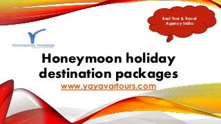 Honeymoon holiday
destination packages
www.yayavartours.com
Best Tour & Travel
Agency India
 