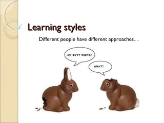 Learning styles
  Different people have different approaches….
 