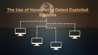 The Use of Honeynet to Detect Exploited
Systems
 