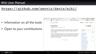 Security. Analytics. Insight.10
https://github.com/secviz/davix/wiki/!
!
• Information on all the tools
• Open to your contributions
Wiki User Manual
 