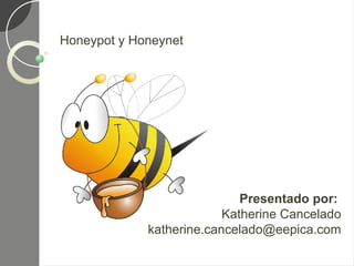 Honeypot y Honeynet




                             Presentado por:
                          Katherine Cancelado
             katherine.cancelado@eepica.com
 