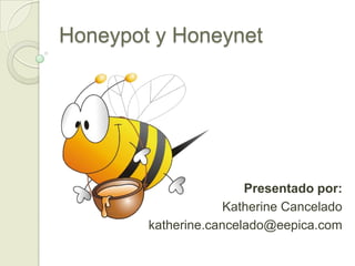 Honeypot y Honeynet Presentado por:  Katherine Cancelado katherine.cancelado@eepica.com 