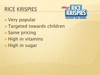 RICE KRISPIES

 Very popular
 Targeted towards children

 Same pricing

 High in vitamins

 High in sugar
 