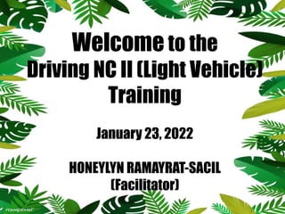 Welcome to the
Driving NC II (Light Vehicle)
Training
January 23, 2022
HONEYLYN RAMAYRAT-SACIL
(Facilitator)
 