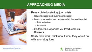 • Research to locate key journalists
– Issue-focused and business-focused
– Learn how stories are developed at the media o...