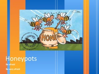 Honeypots
Be afraid
Be very afraid
 