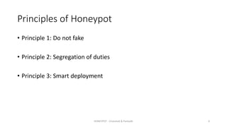 Principles of Honeypot
• Principle 1: Do not fake
• Principle 2: Segregation of duties
• Principle 3: Smart deployment
HONEYPOT - Chandrak & Parbodh 4
 