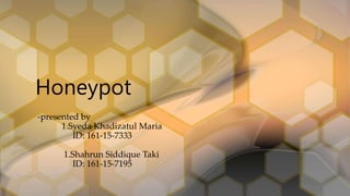 Honeypot
-presented by
1.Syeda Khadizatul Maria
ID: 161-15-7333
1.Shahrun Siddique Taki
ID: 161-15-7195
 
