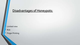 Disadvantages of Honeypots:
• Limited view
• Risk
• Finger Printing
 