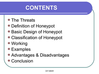 CONTENTS The Threats Definition of Honeypot Basic Design of Honeypot Classification of Honeypot Working Examples Advantages & Disadvantages Conclusion 