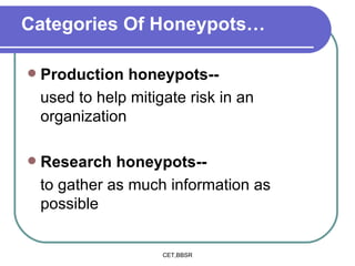 Categories Of Honeypots…  Production honeypots-- used to help mitigate risk in an organization   Research honeypots--  to gather as much information as possible 