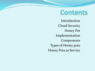 Introduction
      Cloud Security
           Honey Pot
    Implementation
        Components
 Types of Honey pots
Honey Pots as Service
 