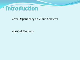 Over Dependency on Cloud Services:



Age Old Methods
 