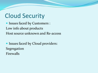 Cloud Security
 Issues faced by Customers :
Low info about products
Host source unknown and Re-access

 Issues faced by Cloud providers:
Segregation
Firewalls
 
