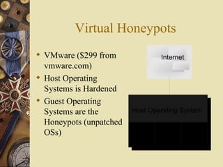 Virtual Honeypots VMware ($299 from vmware.com) Host Operating Systems is Hardened Guest Operating Systems are the Honeypots (unpatched OSs) 