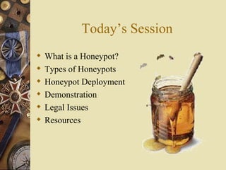 Today’s Session What is a Honeypot? Types of Honeypots Honeypot Deployment Demonstration Legal Issues Resources 