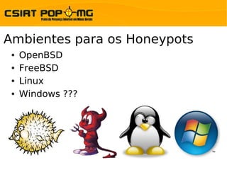 Ambientes para os Honeypots
 ●   OpenBSD
 ●   FreeBSD
 ●   Linux
 ●   Windows ???
 